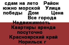 сдам на лето › Район ­ южно-морской › Улица ­ победы › Дом ­ 1 › Цена ­ 3 000 - Все города Недвижимость » Квартиры аренда посуточно   . Красноярский край,Норильск г.